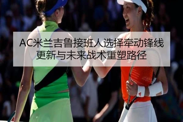 AC米兰吉鲁接班人选择牵动锋线更新与未来战术重塑路径