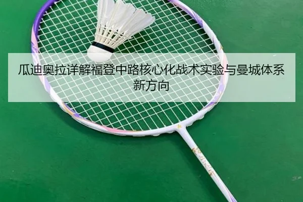 瓜迪奥拉详解福登中路核心化战术实验与曼城体系新方向