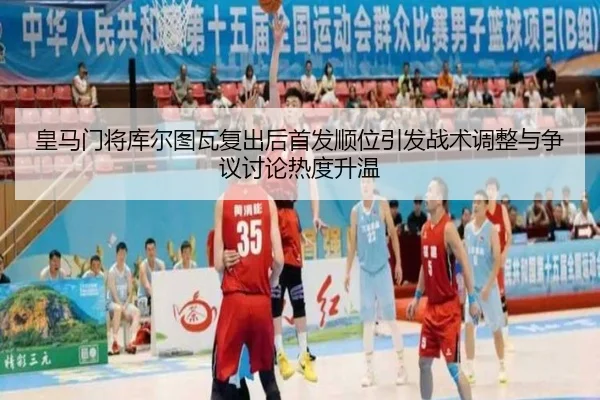 皇马门将库尔图瓦复出后首发顺位引发战术调整与争议讨论热度升温