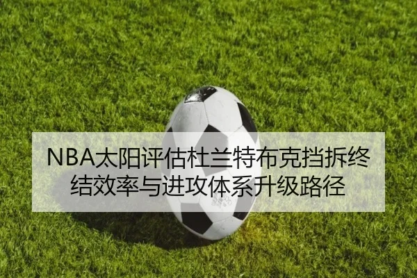 NBA太阳评估杜兰特布克挡拆终结效率与进攻体系升级路径