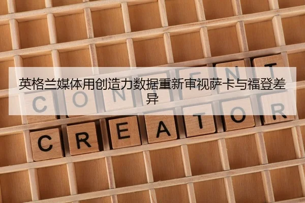 英格兰媒体用创造力数据重新审视萨卡与福登差异