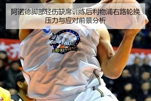 阿诺德脚部轻伤缺席训练后利物浦右路轮换压力与应对前景分析